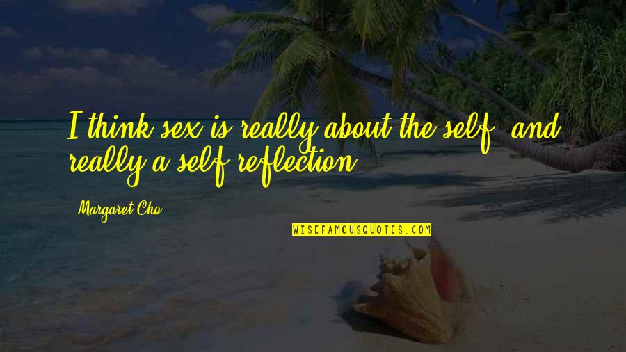Thinking And Reflection Quotes By Margaret Cho: I think sex is really about the self,