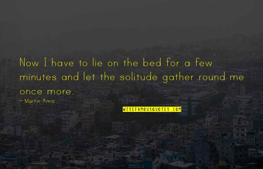 Thinking And Reflection Quotes By Martin Amis: Now I have to lie on the bed