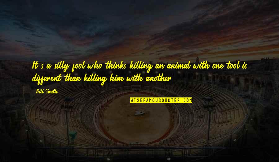 Thinking Animal Quotes By Bill Smith: It's a silly fool who thinks killing an