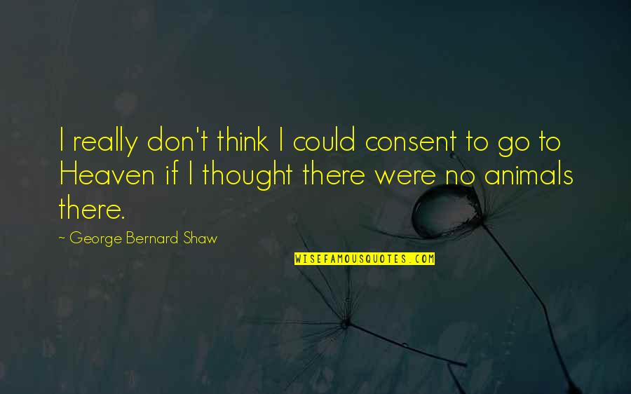 Thinking Animal Quotes By George Bernard Shaw: I really don't think I could consent to