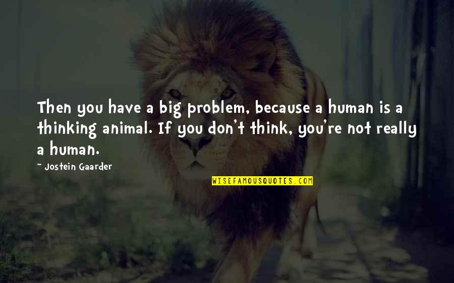 Thinking Animal Quotes By Jostein Gaarder: Then you have a big problem, because a