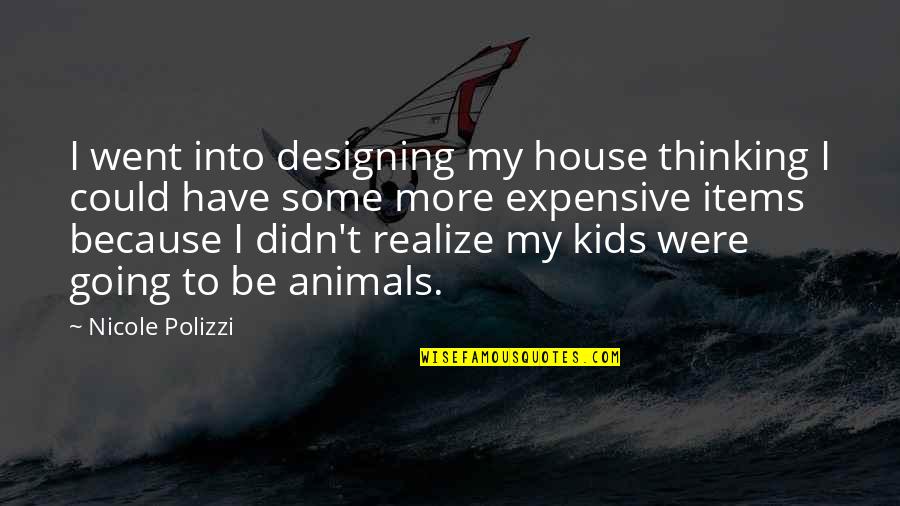 Thinking Animal Quotes By Nicole Polizzi: I went into designing my house thinking I