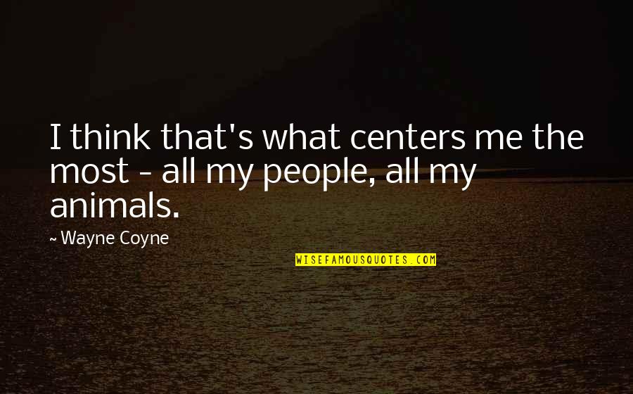 Thinking Animal Quotes By Wayne Coyne: I think that's what centers me the most