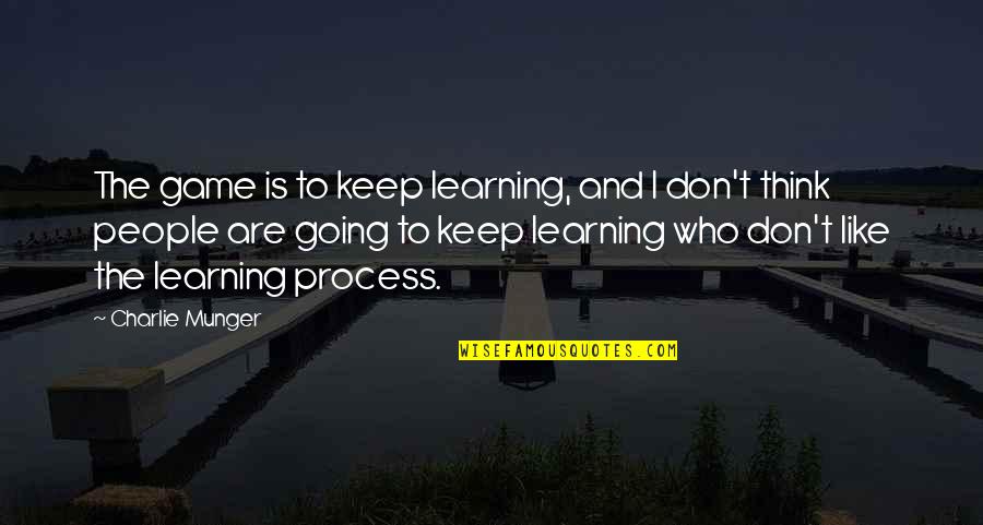 Thinking As A Process Quotes By Charlie Munger: The game is to keep learning, and I Thinking As A Process Quotes By Charlie Munger: The game is to keep learning, and I