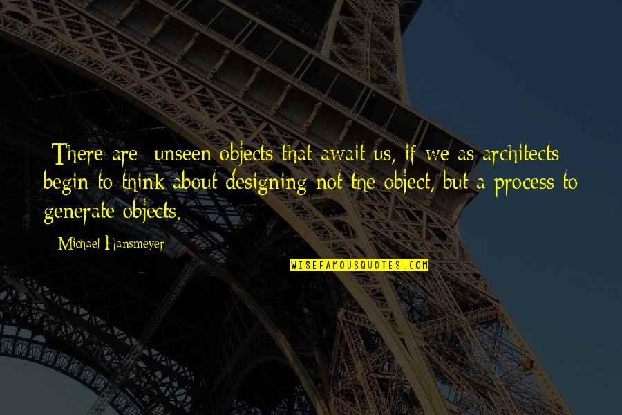 Thinking As A Process Quotes By Michael Hansmeyer: [There are] unseen objects that await us, if