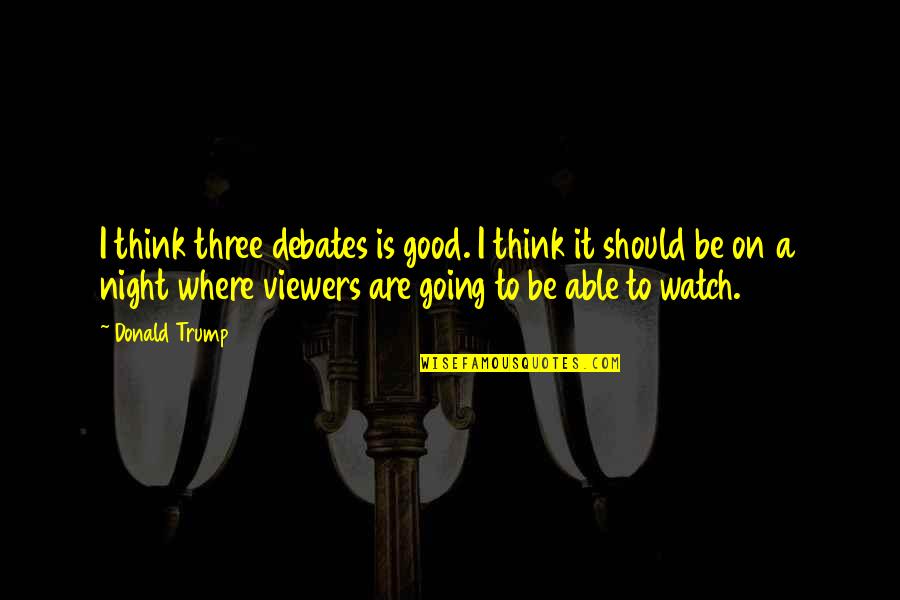 Thinking At Night Quotes By Donald Trump: I think three debates is good. I think