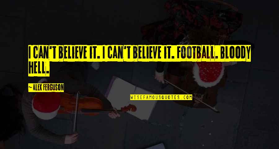 Thinking Before We Speak Quotes By Alex Ferguson: I can't believe it. I can't believe it.