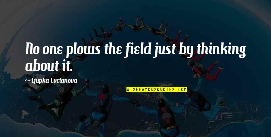 Thinking Big Quote Quotes By Ljupka Cvetanova: No one plows the field just by thinking