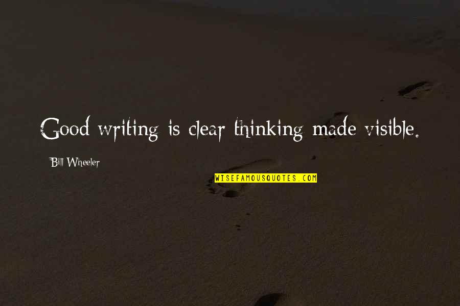 Thinking Clear Quotes By Bill Wheeler: Good writing is clear thinking made visible.