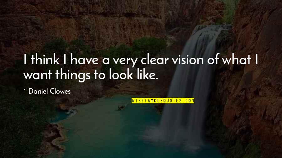 Thinking Clear Quotes By Daniel Clowes: I think I have a very clear vision