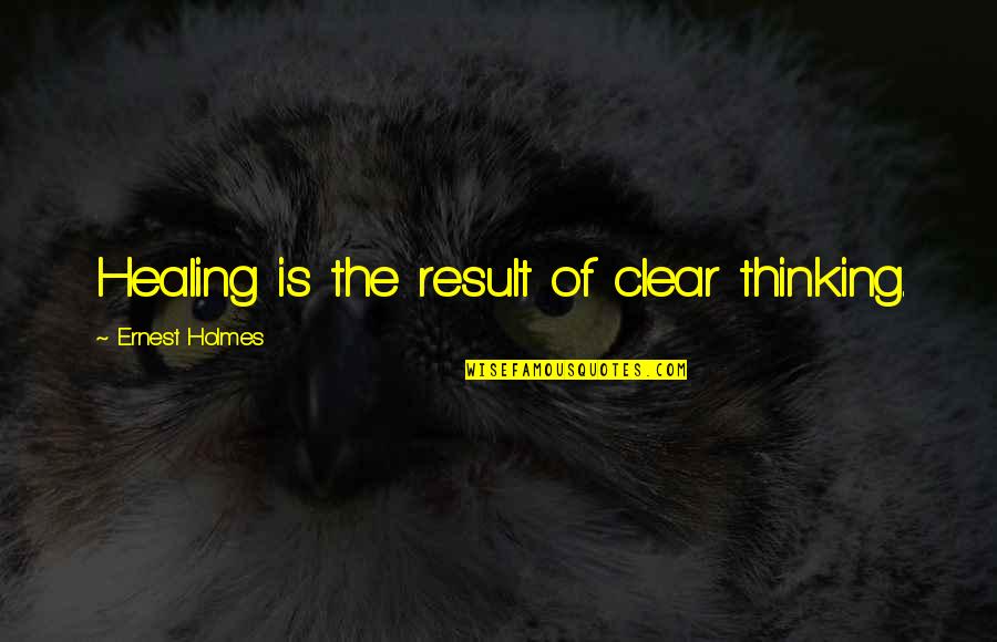 Thinking Clear Quotes By Ernest Holmes: Healing is the result of clear thinking.