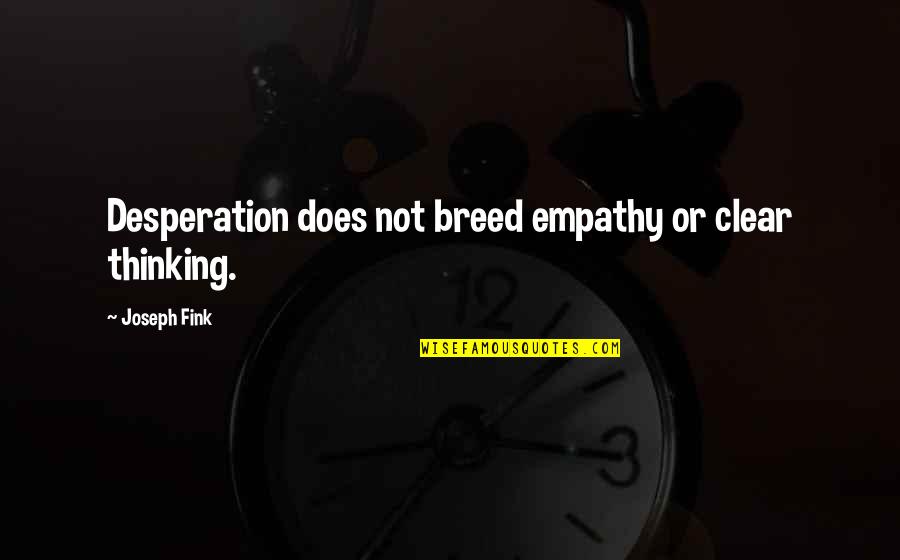 Thinking Clear Quotes By Joseph Fink: Desperation does not breed empathy or clear thinking.