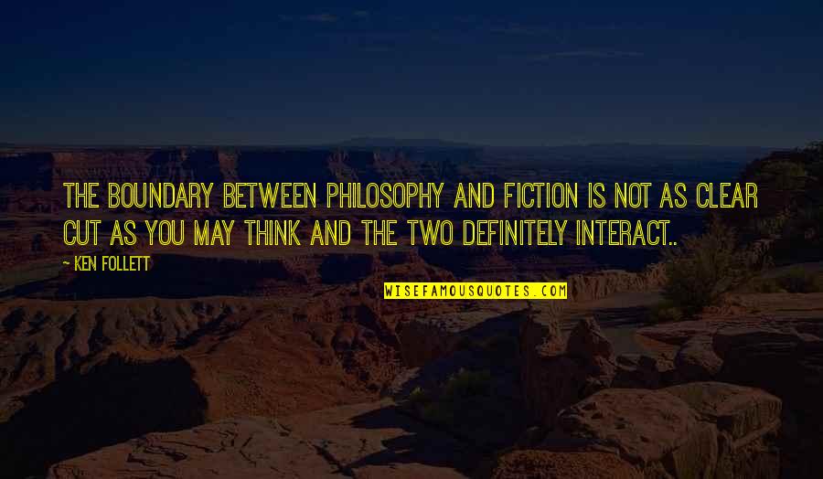 Thinking Clear Quotes By Ken Follett: The boundary between philosophy and fiction is not