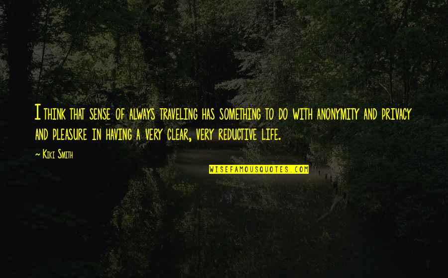 Thinking Clear Quotes By Kiki Smith: I think that sense of always traveling has