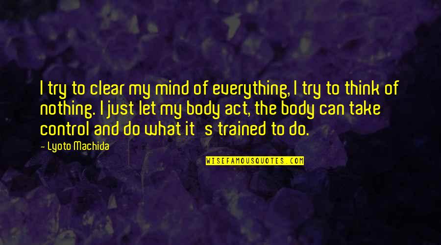 Thinking Clear Quotes By Lyoto Machida: I try to clear my mind of everything,