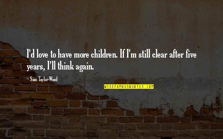 Thinking Clear Quotes By Sam Taylor-Wood: I'd love to have more children. If I'm