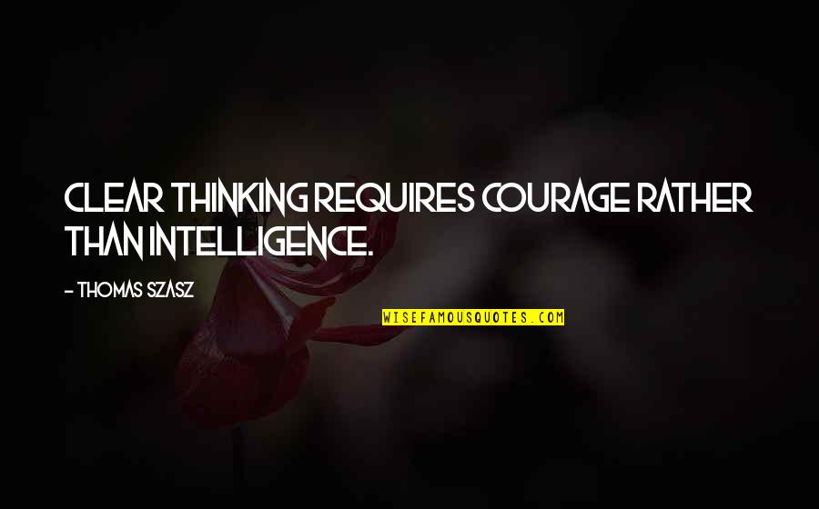 Thinking Clear Quotes By Thomas Szasz: Clear thinking requires courage rather than intelligence.