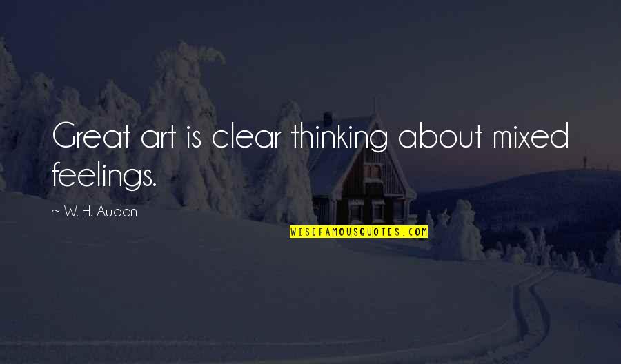 Thinking Clear Quotes By W. H. Auden: Great art is clear thinking about mixed feelings.