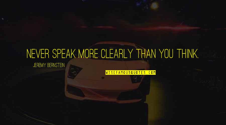 Thinking Clearly Quotes By Jeremy Bernstein: Never speak more clearly than you think. Thinking Clearly Quotes By Jeremy Bernstein: Never speak more clearly than you think.