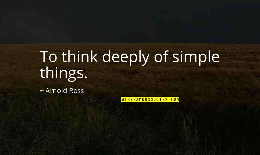 Thinking Deeply Quotes By Arnold Ross: To think deeply of simple things.