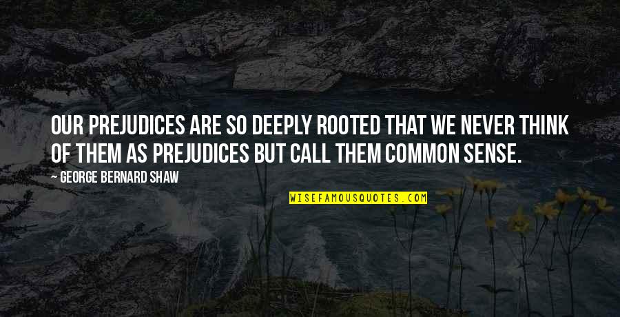 Thinking Deeply Quotes By George Bernard Shaw: Our prejudices are so deeply rooted that we