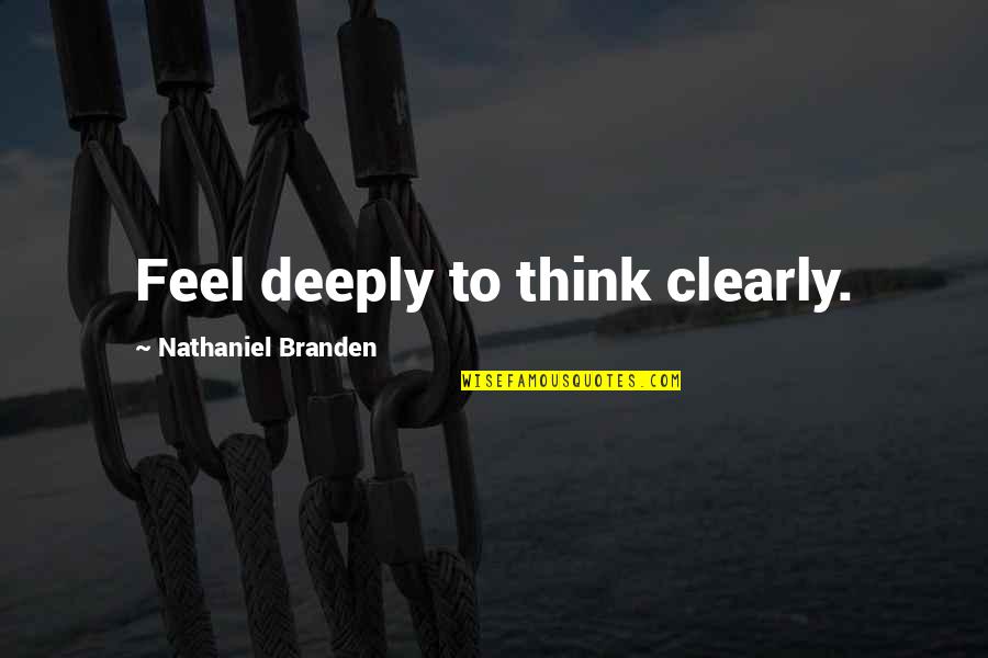 Thinking Deeply Quotes By Nathaniel Branden: Feel deeply to think clearly.