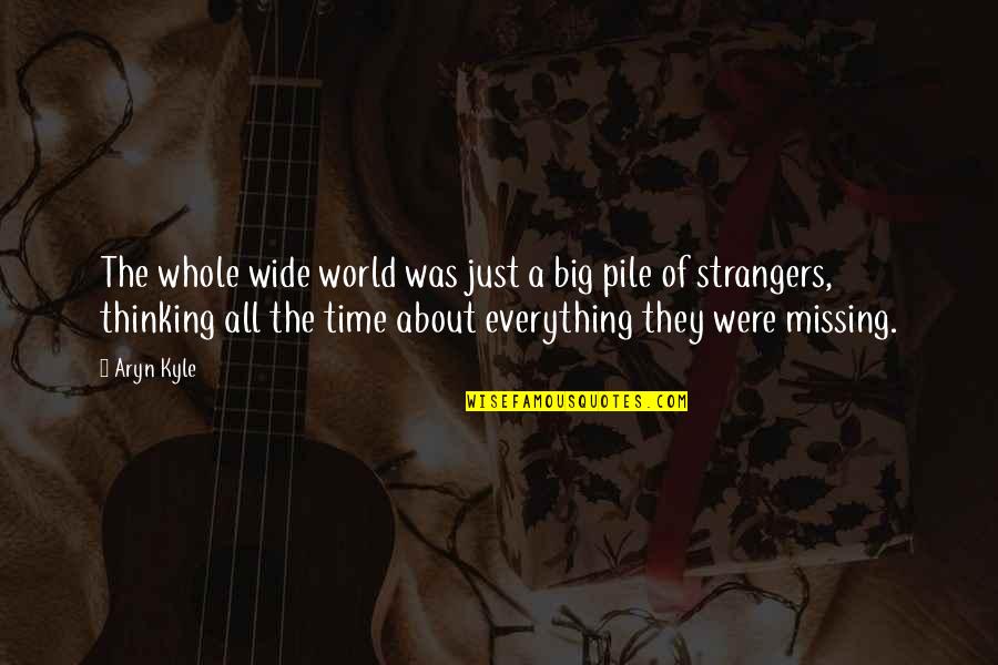 Thinking Everything Is About You Quotes By Aryn Kyle: The whole wide world was just a big