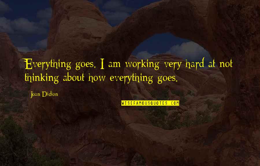 Thinking Everything Is About You Quotes By Joan Didion: Everything goes. I am working very hard at