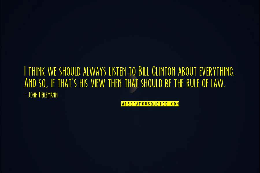 Thinking Everything Is About You Quotes By John Heilemann: I think we should always listen to Bill