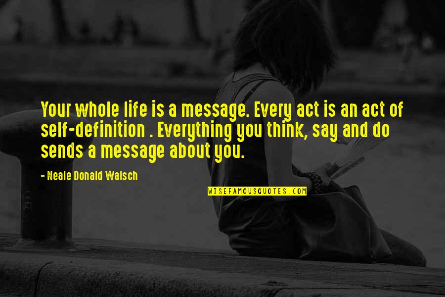 Thinking Everything Is About You Quotes By Neale Donald Walsch: Your whole life is a message. Every act