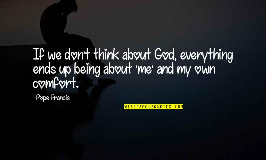 Thinking Everything Is About You Quotes By Pope Francis: If we don't think about God, everything ends