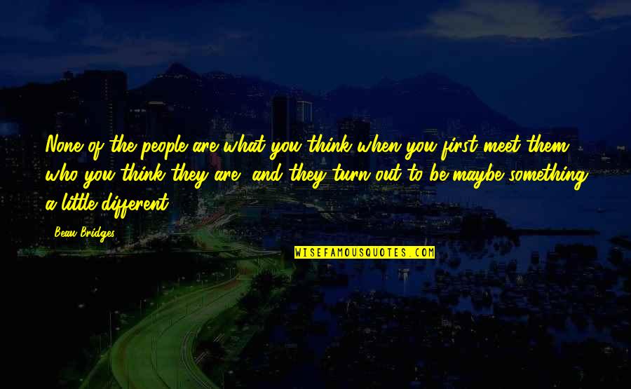 Thinking First Quotes By Beau Bridges: None of the people are what you think Thinking First Quotes By Beau Bridges: None of the people are what you think