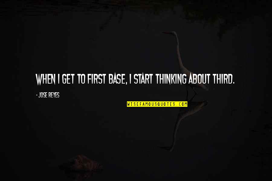 Thinking First Quotes By Jose Reyes: When I get to first base, I start