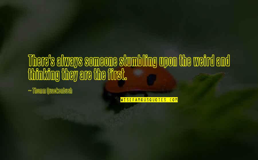 Thinking First Quotes By Thomm Quackenbush: There's always someone stumbling upon the weird and Thinking First Quotes By Thomm Quackenbush: There's always someone stumbling upon the weird and
