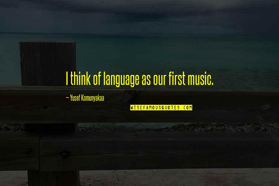 Thinking First Quotes By Yusef Komunyakaa: I think of language as our first music. Thinking First Quotes By Yusef Komunyakaa: I think of language as our first music.