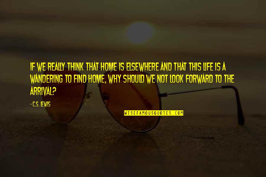 Thinking Forward Quotes By C.S. Lewis: If we really think that home is elsewhere
