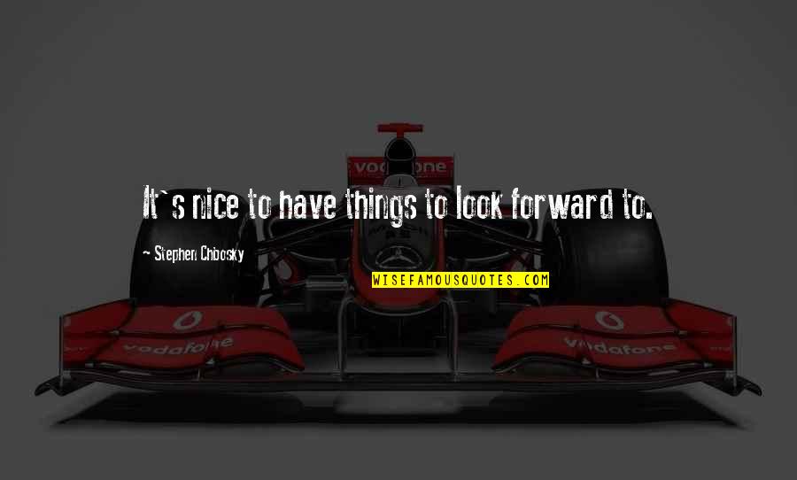 Thinking Forward Quotes By Stephen Chbosky: It's nice to have things to look forward
