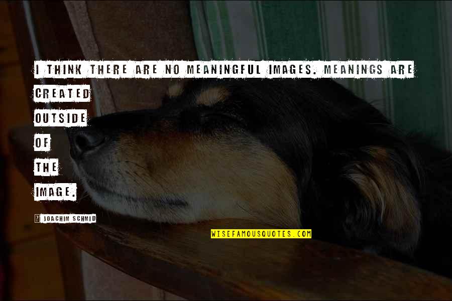 Thinking Images With Quotes By Joachim Schmid: I think there are no meaningful images. Meanings