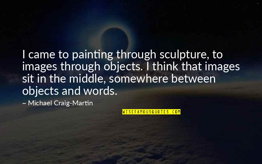 Thinking Images With Quotes By Michael Craig-Martin: I came to painting through sculpture, to images