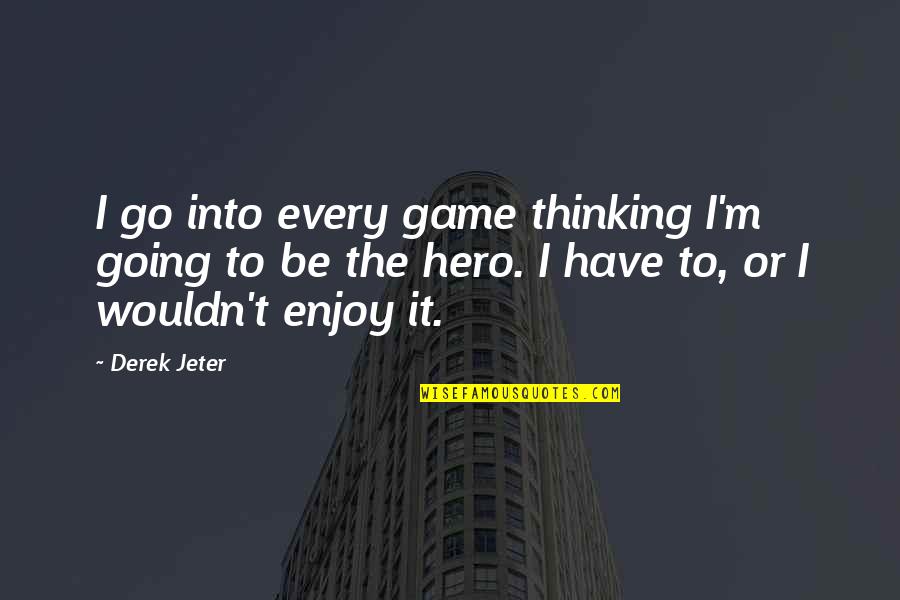 Thinking Inspirational Quotes By Derek Jeter: I go into every game thinking I'm going