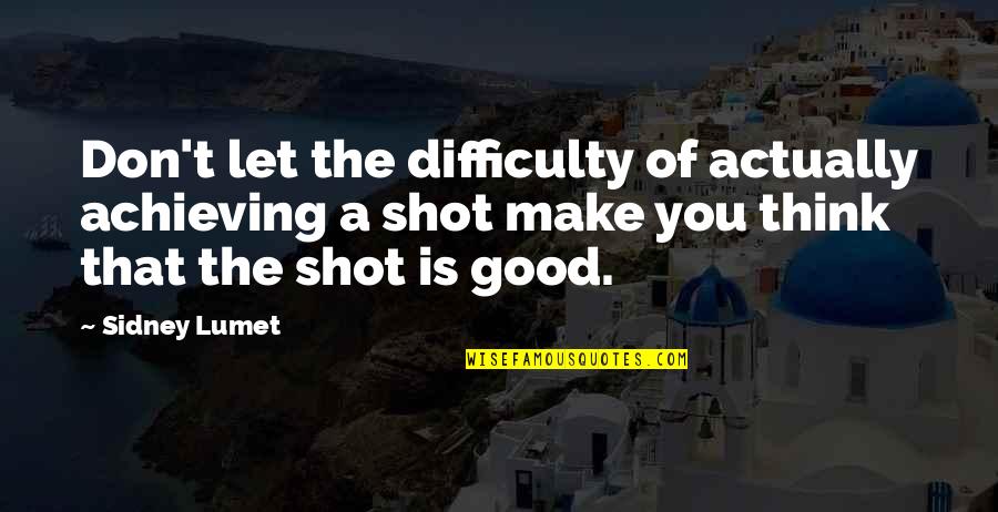 Thinking Is Good Quotes By Sidney Lumet: Don't let the difficulty of actually achieving a