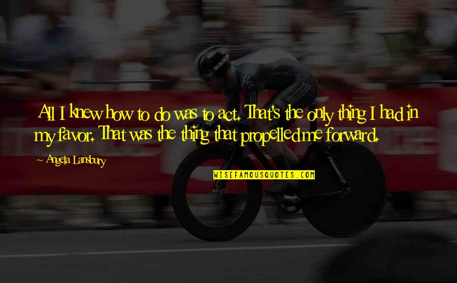 Thinking Late At Night Quotes By Angela Lansbury: All I knew how to do was to Thinking Late At Night Quotes By Angela Lansbury: All I knew how to do was to