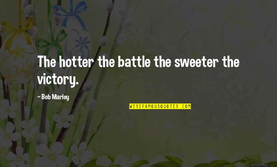 Thinking Logically Quotes By Bob Marley: The hotter the battle the sweeter the victory.