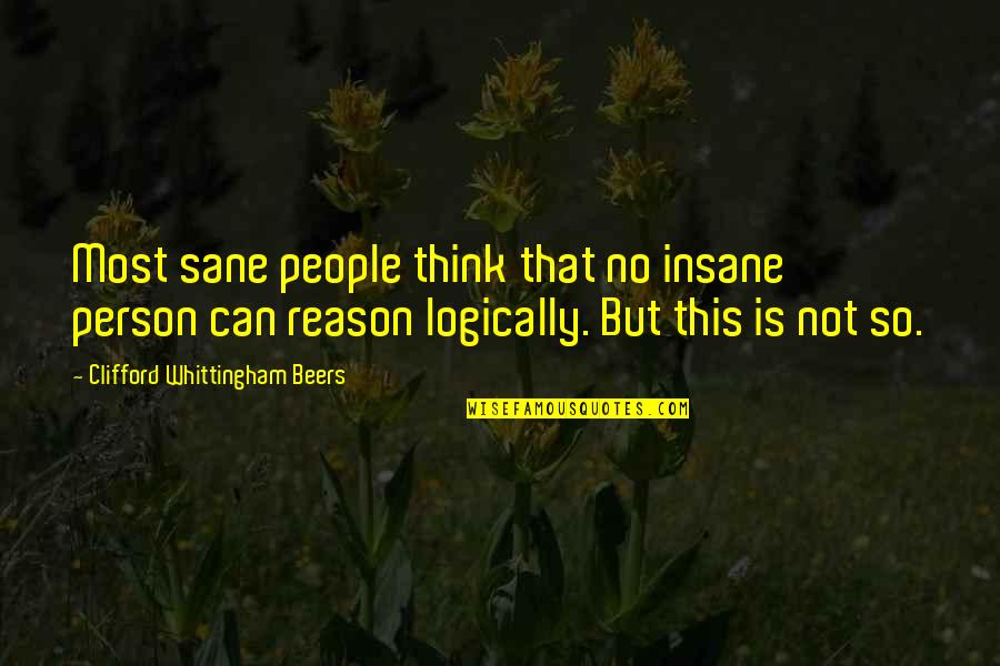 Thinking Logically Quotes By Clifford Whittingham Beers: Most sane people think that no insane person