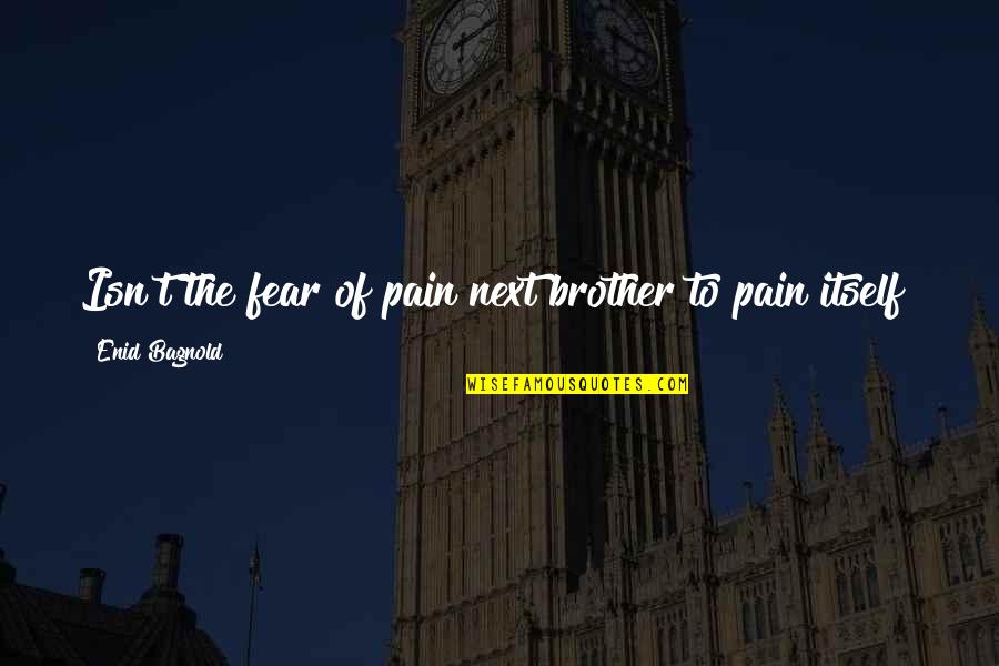 Thinking Logically Quotes By Enid Bagnold: Isn't the fear of pain next brother to