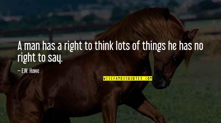 Thinking Man Quotes By E.W. Howe: A man has a right to think lots