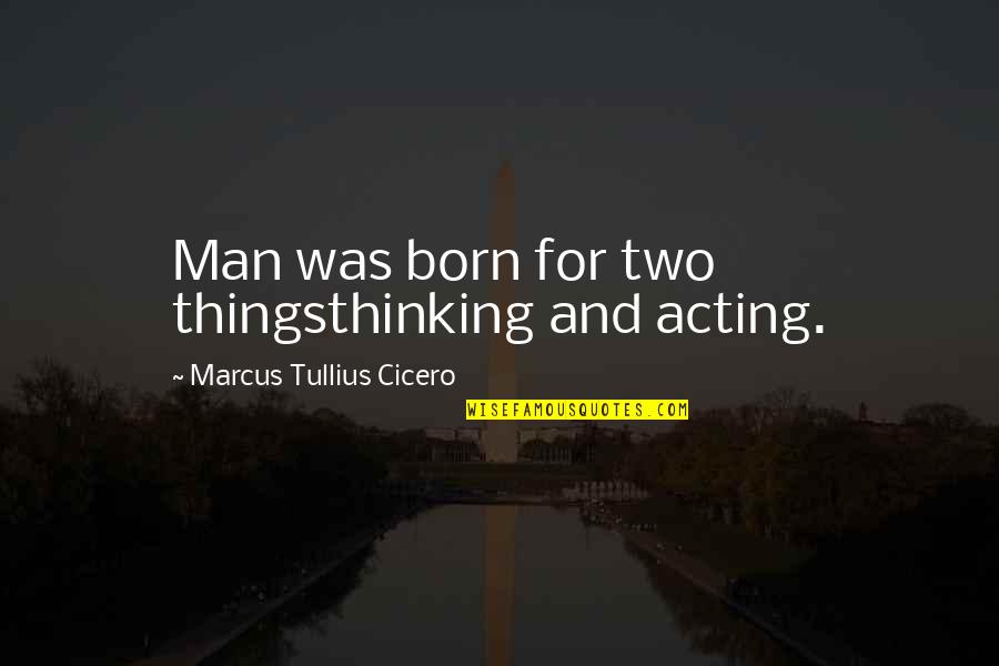 Thinking Man Quotes By Marcus Tullius Cicero: Man was born for two thingsthinking and acting. Thinking Man Quotes By Marcus Tullius Cicero: Man was born for two thingsthinking and acting.