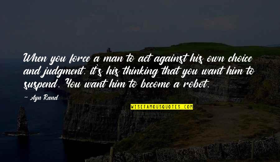 Thinking Man's Quotes By Ayn Rand: When you force a man to act against