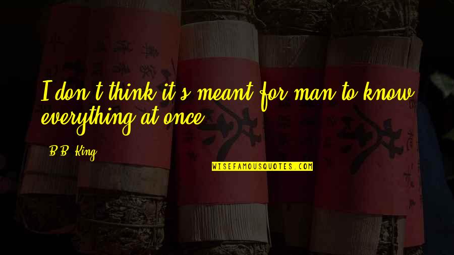Thinking Man's Quotes By B.B. King: I don't think it's meant for man to
