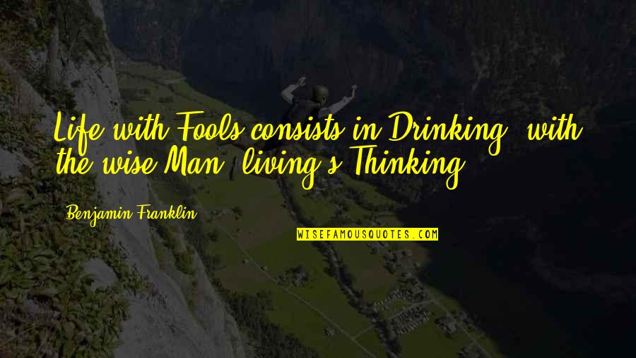 Thinking Man's Quotes By Benjamin Franklin: Life with Fools consists in Drinking; with the